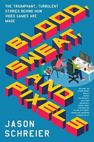 Blood, Sweat, and Pixels: The Triumphant, Turbulent Stories Behind How Video Games Are Made                                                           