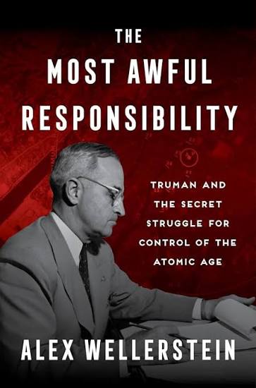 The Most Awful Responsibility: Truman and the Secret Struggle for Control of the Atomic Age – The Anti-Nuclear President, the Bomb Decision, and Cold 