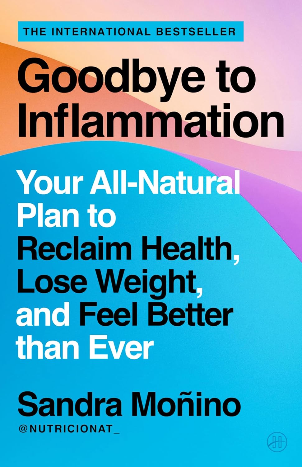 Goodbye to Inflammation: Your All-Natural Plan to Reclaim Health, Lose Weight, and Feel Better than Ever – From Renowned Nutritionist Sandra Monino   