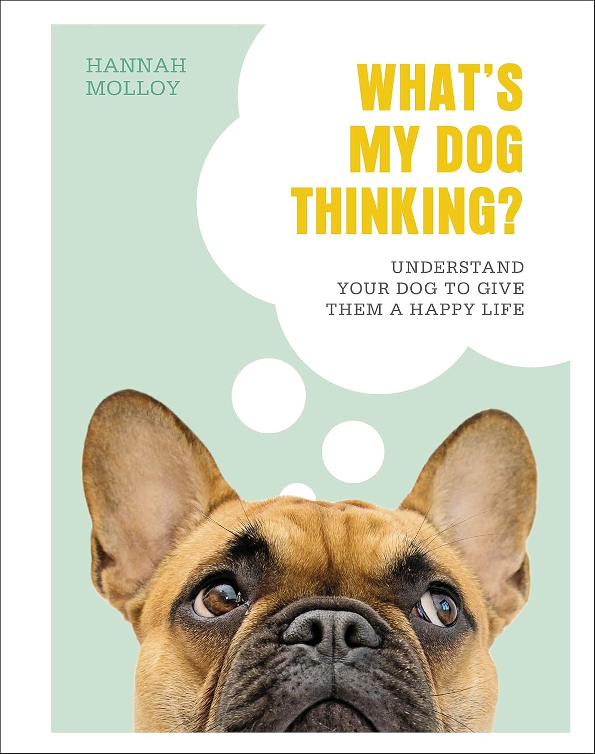 What's My Dog Thinking?: Understand Your Dog to Give Them a Happy Life                                                                                