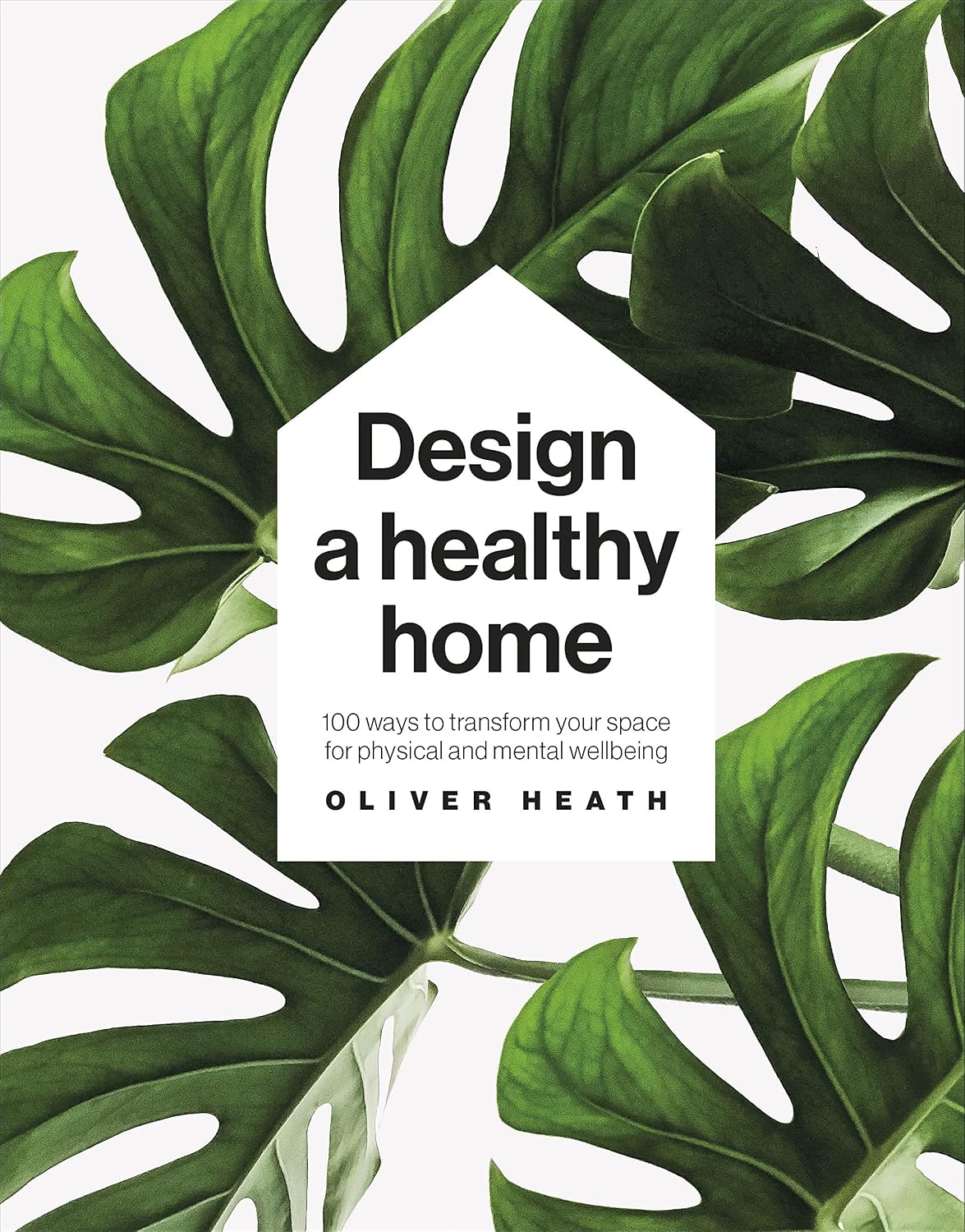 Design A Healthy Home: 100 Ways to Transform Your Space for Physical and Mental Wellbeing                                                             