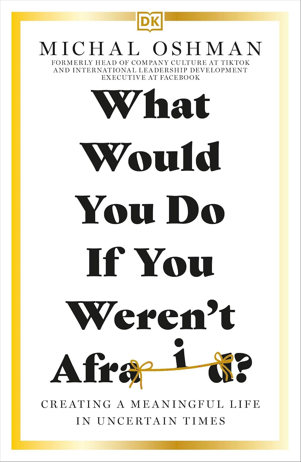 DK What Would You Do If You Werent Afraid? Creating a Meaningful Life in Uncertain Times.                                                             