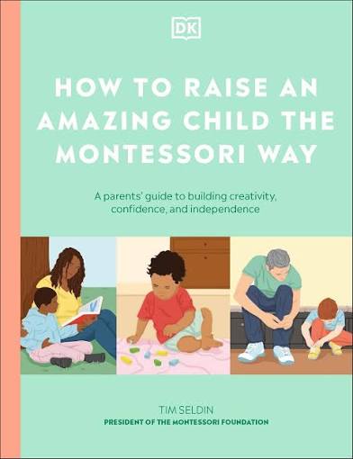 DK How to Raise an Amazing Child the Montessori Way A Parents Guide to Building Creativity, Confidence, and Independence.                             