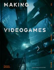Making Videogames: The Art of Creating Digital Worlds                                                                                                 