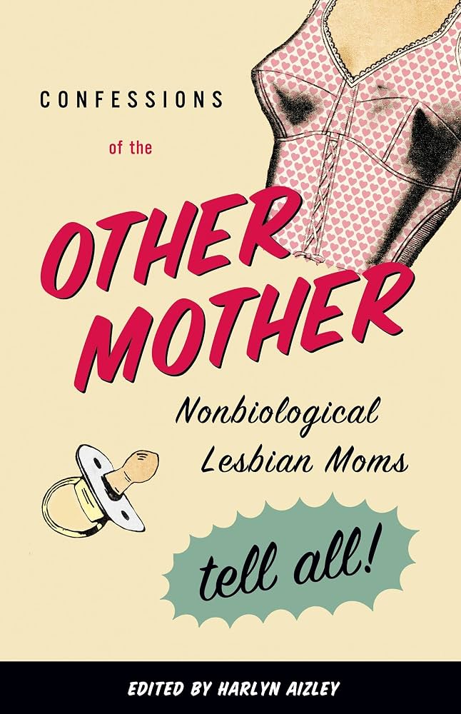 Confessions of the Other Mother: Non-Biological Lesbian Moms Tell All                                                                                 