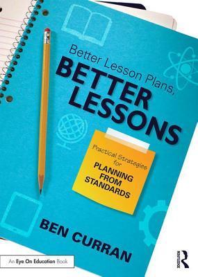 Better Lesson Plans, Better Lessons: Practical Strategies for Planning from Standards                                                                 