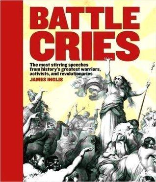 Battle Cries : The Most Stirring Speeches From History's Greatest...                                                                                  