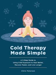 Cold Therapy Made Simple: A 5-Step Guide to Using Cold Exposure to Heal Better, Recover Faster, and Live Longer                                       