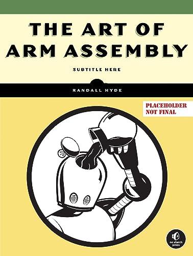 The Art of ARM Assembly, Volume 1: 64-Bit ARM Machine Organization and Programming                                                                    