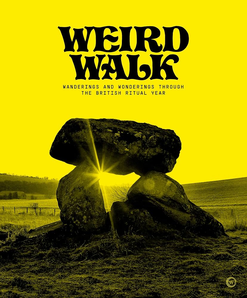 Weird Walk: Wanderings and Wonderings through the British Ritual Year                                                                                 