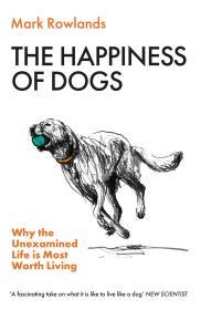 The Happiness of Dogs: Why the Unexamined Life Is Most Worth Living                                                                                   